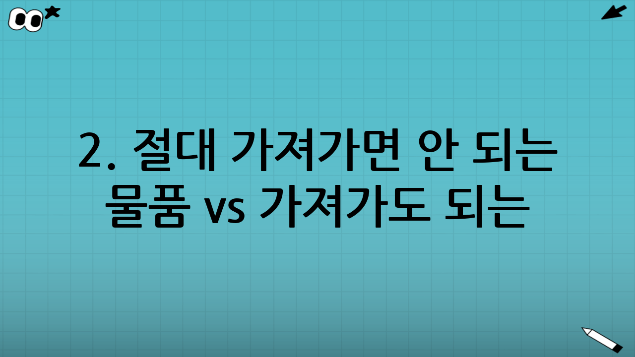 2. 절대 가져가면 안 되는 물품 vs 가져가도 되는 물품