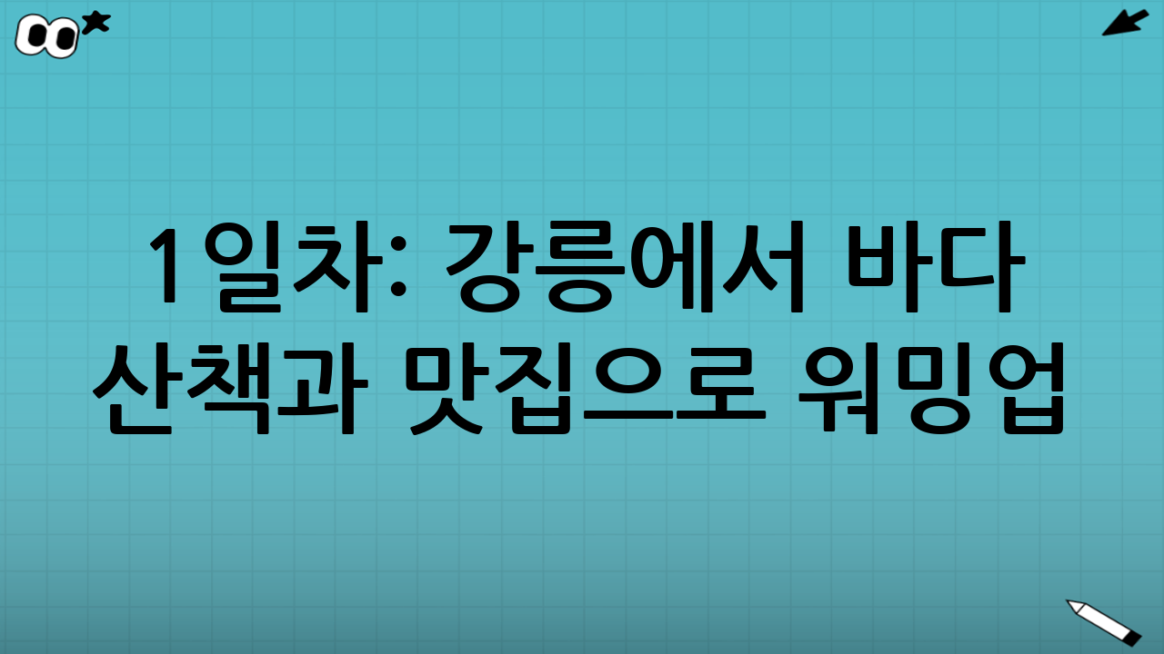 1일차: 강릉에서 바다 산책과 맛집으로 워밍업