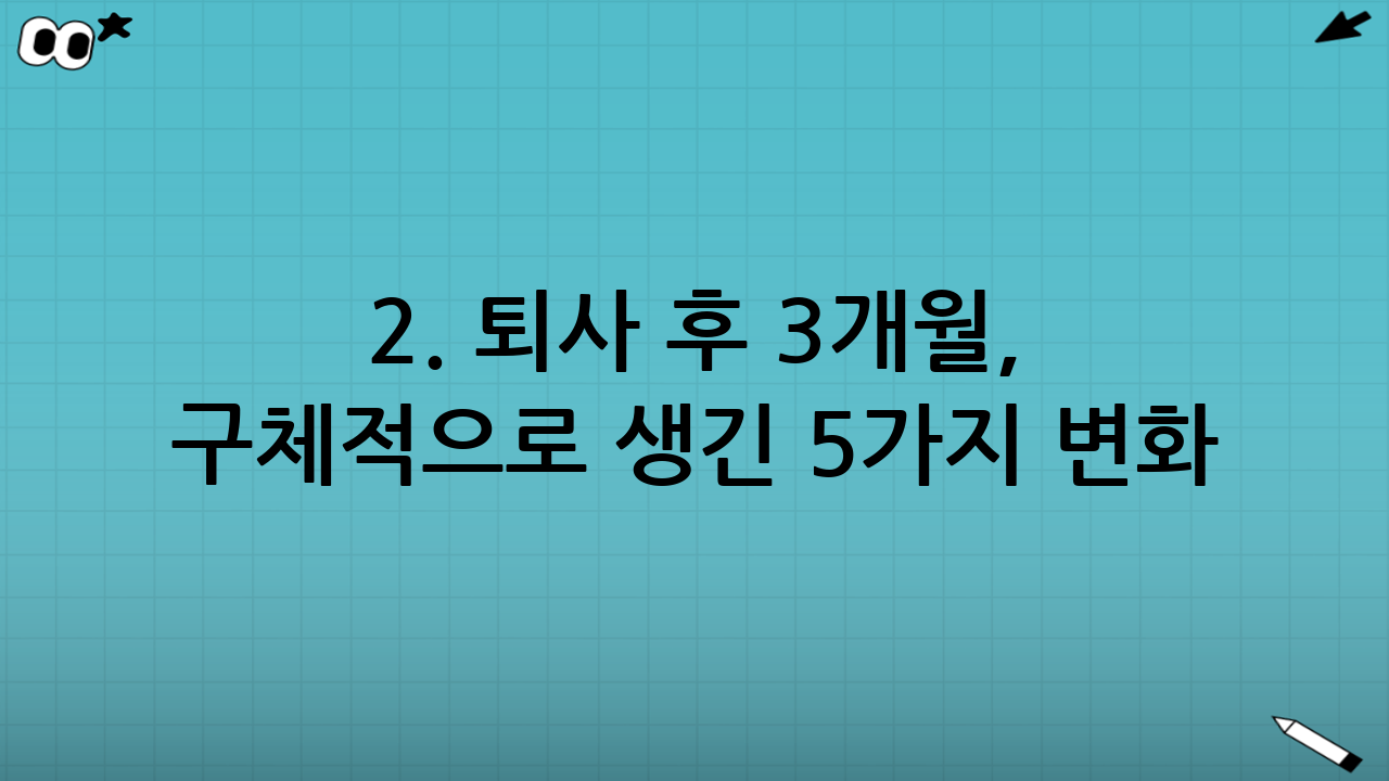 2. 퇴사 후 3개월, 구체적으로 생긴 5가지 변화