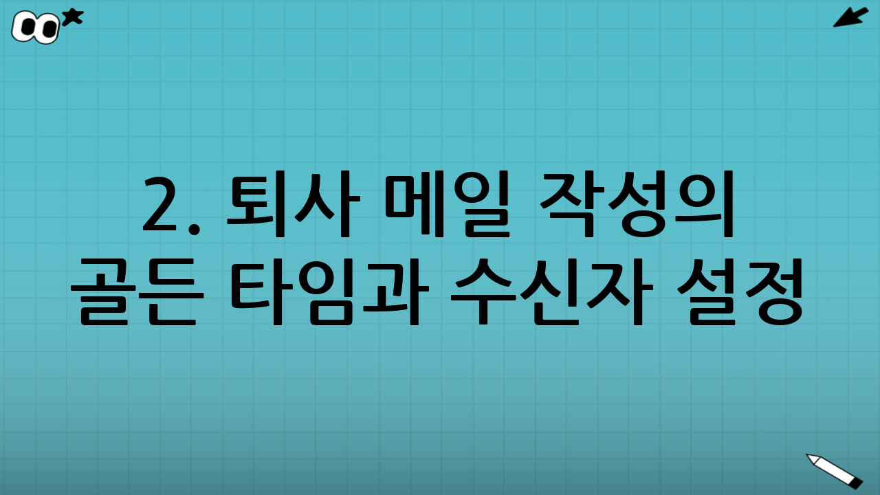 2. 퇴사 메일 작성의 골든 타임과 수신자 설정