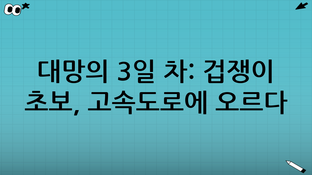 대망의 3일 차: 겁쟁이 초보, 고속도로에 오르다