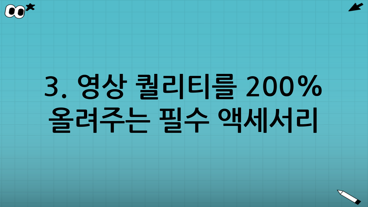 3. 영상 퀄리티를 200% 올려주는 필수 액세서리