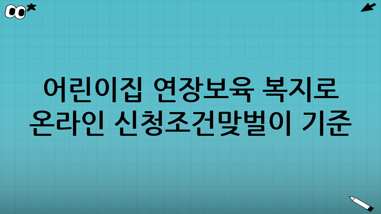 어린이집 연장보육 복지로 온라인 신청조건｜맞벌이 기준