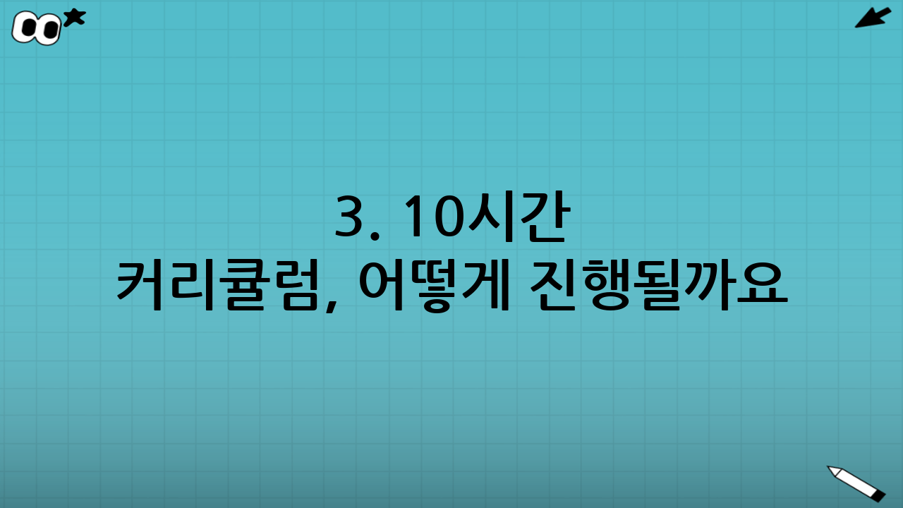 3. 10시간 커리큘럼, 어떻게 진행될까요?