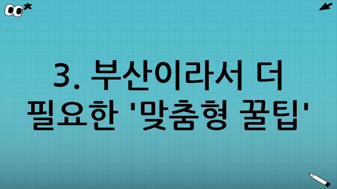 3. 부산이라서 더 필요한 '맞춤형 꿀팁'