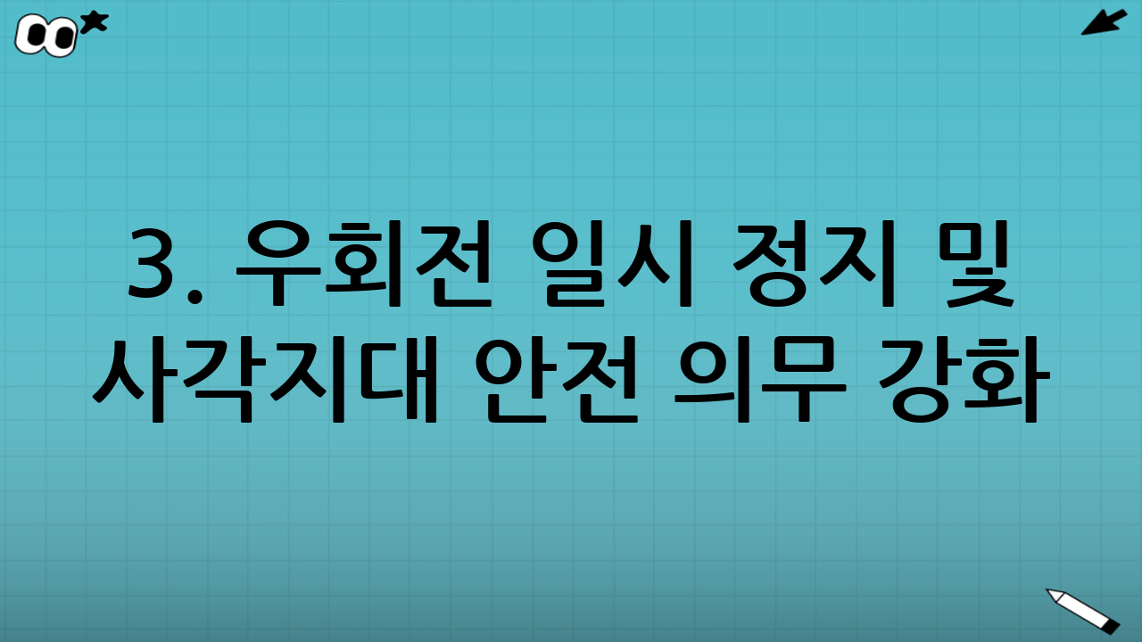 3. 우회전 일시 정지 및 사각지대 안전 의무 강화
