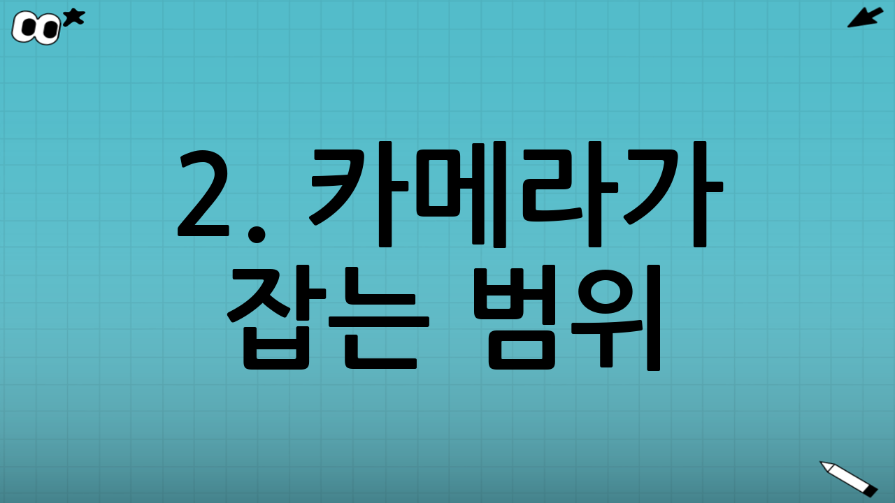 2. 카메라가 잡는 범위: "설마 이것까지?"