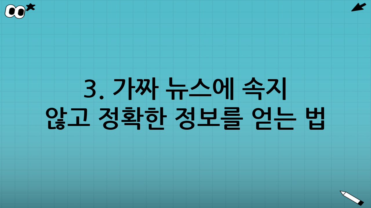 3. 가짜 뉴스에 속지 않고 정확한 정보를 얻는 법