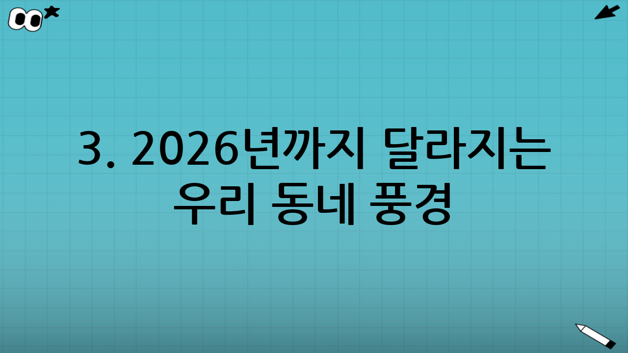 3. 2026년까지 달라지는 우리 동네 풍경
