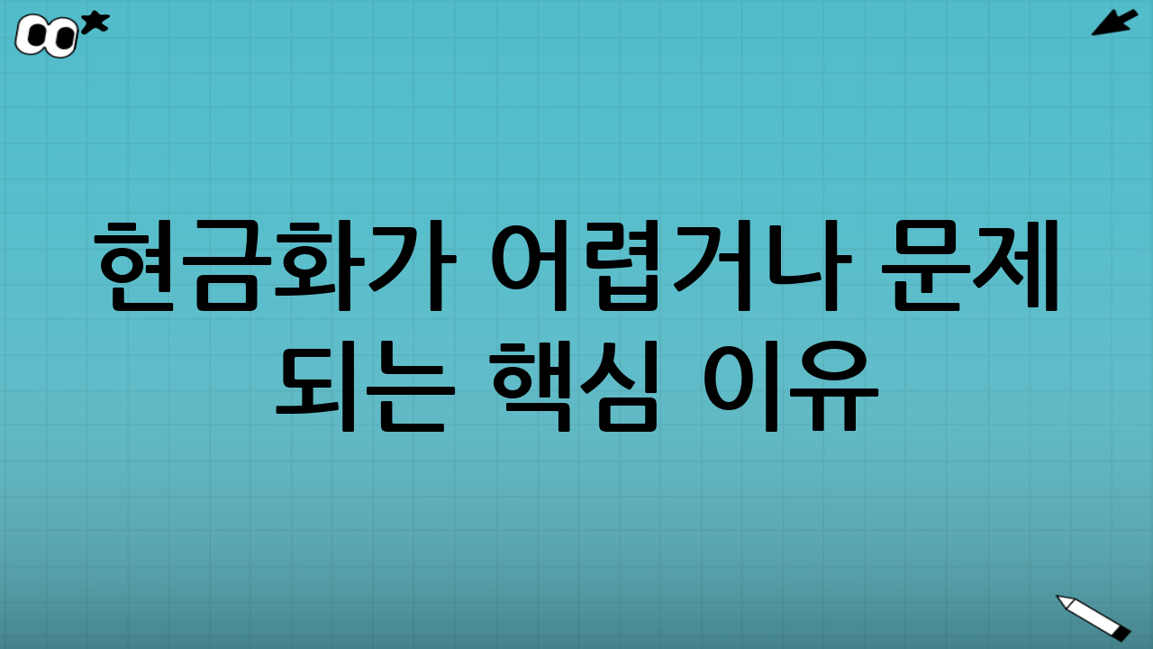 ‘현금화’가 어렵거나 문제 되는 핵심 이유