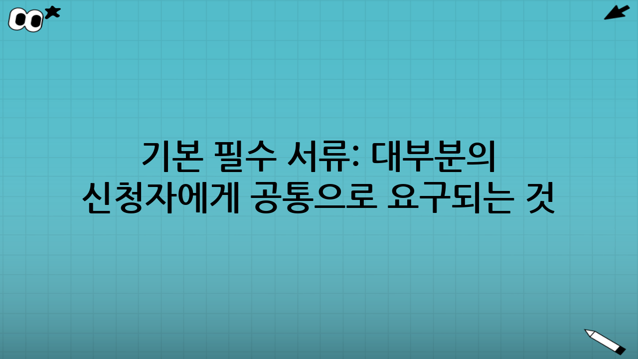 기본 필수 서류: 대부분의 신청자에게 공통으로 요구되는 것