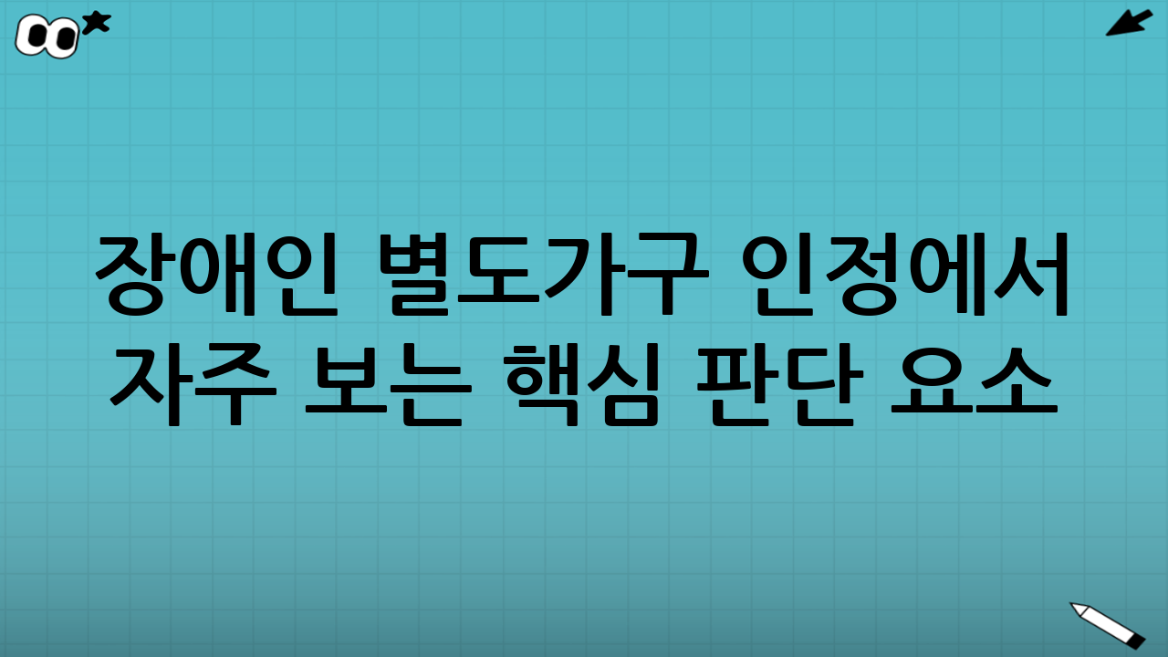 장애인 별도가구 인정에서 자주 보는 핵심 판단 요소