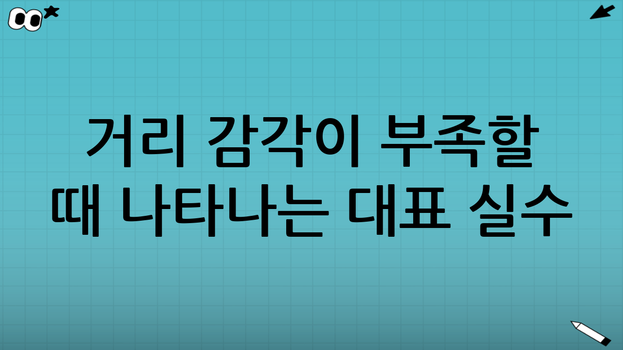거리 감각이 부족할 때 나타나는 대표 실수