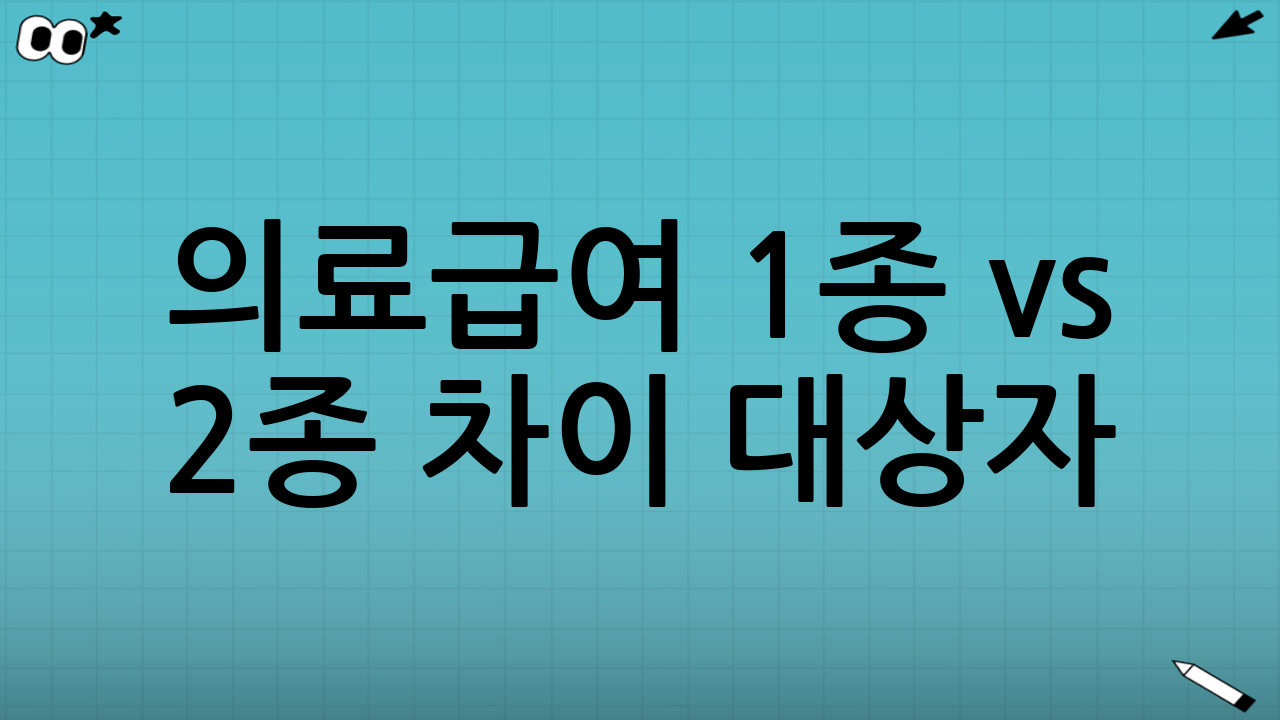 의료급여 1종 vs 2종 차이 ① 대상자(누가 1종/2종인가)