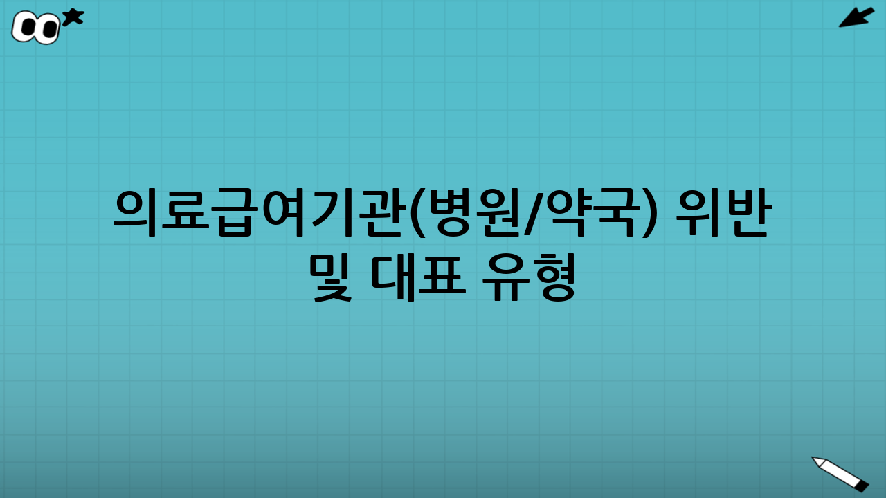 의료급여기관(병원/약국) 위반 기준 및 대표 유형