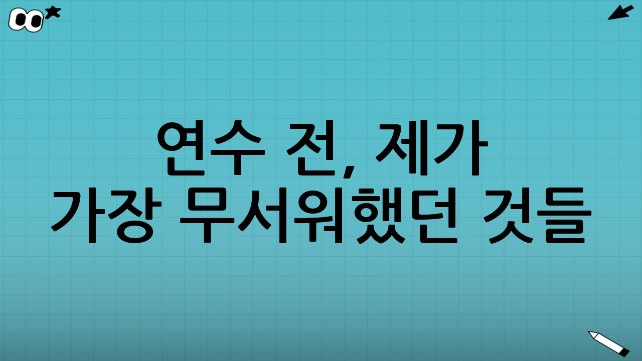연수 전, 제가 가장 무서워했던 것들