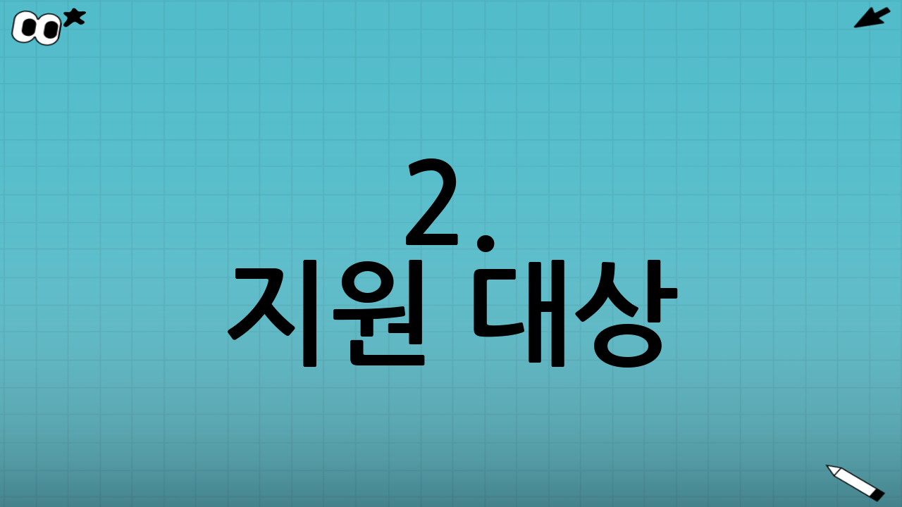 2. 지원 대상: 누가 받을 수 있나요?