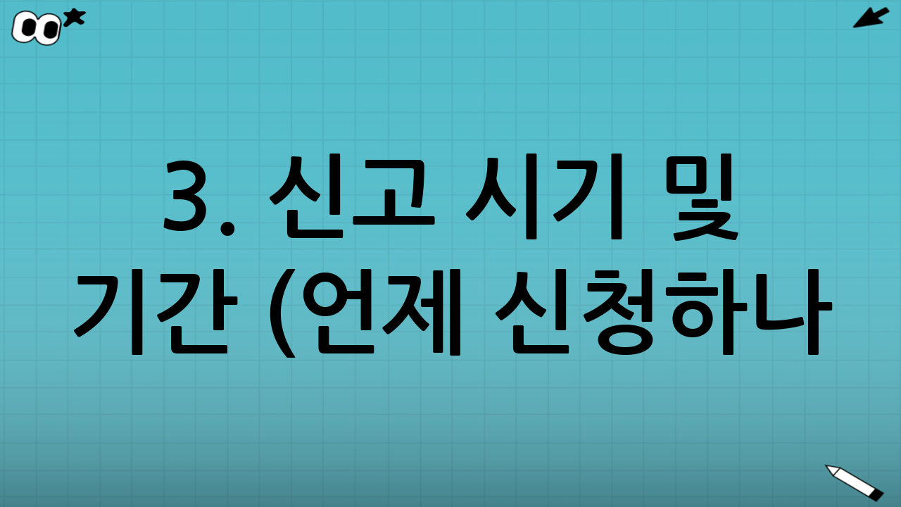 3. 신고 시기 및 기간 (언제 신청하나?)