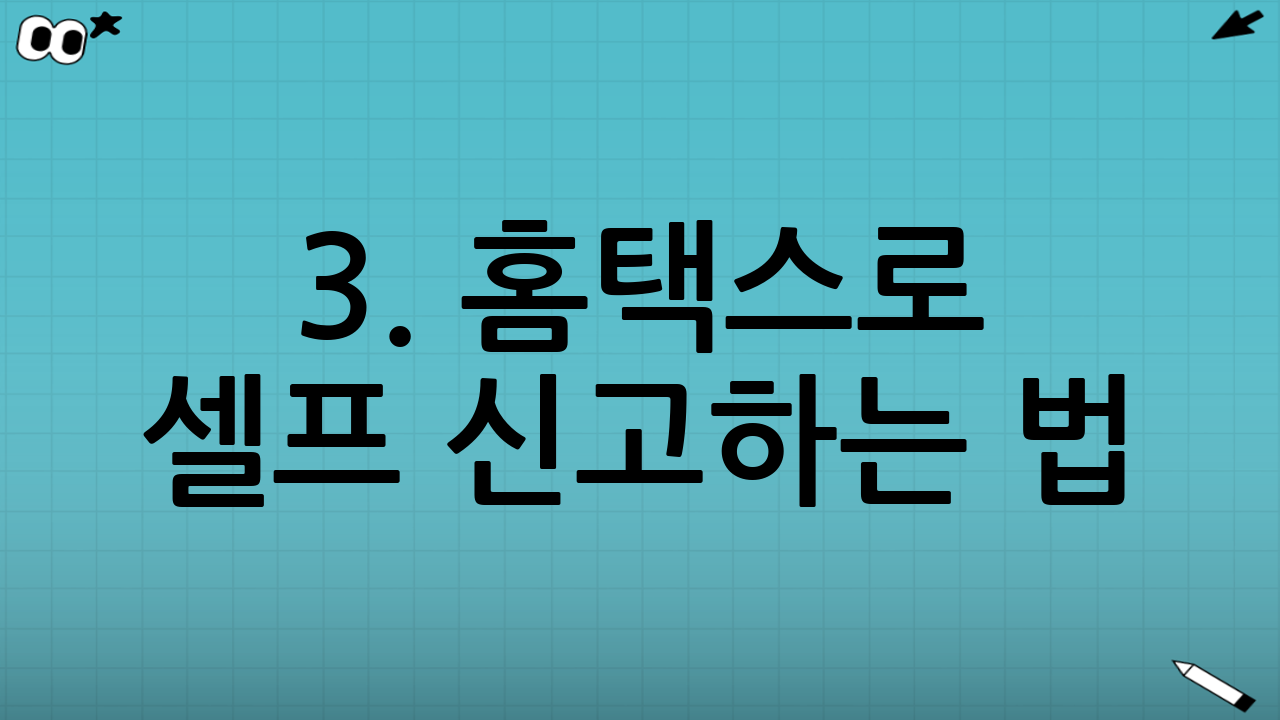 3. 홈택스로 셀프 신고하는 법: 단계별 가이드