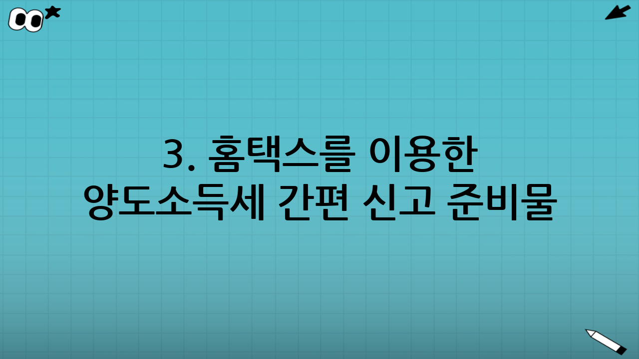3. 홈택스를 이용한 양도소득세 간편 신고 준비물