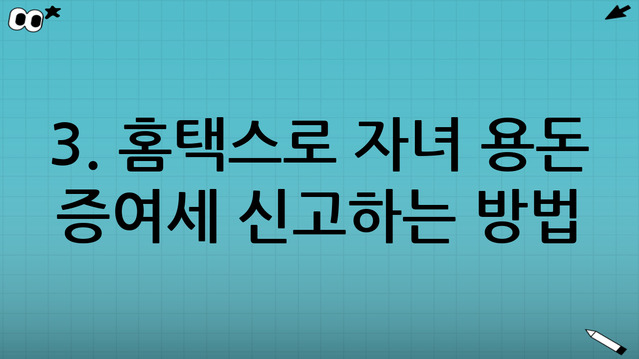 3. 홈택스로 자녀 용돈 증여세 신고하는 방법 (상세 가이드)