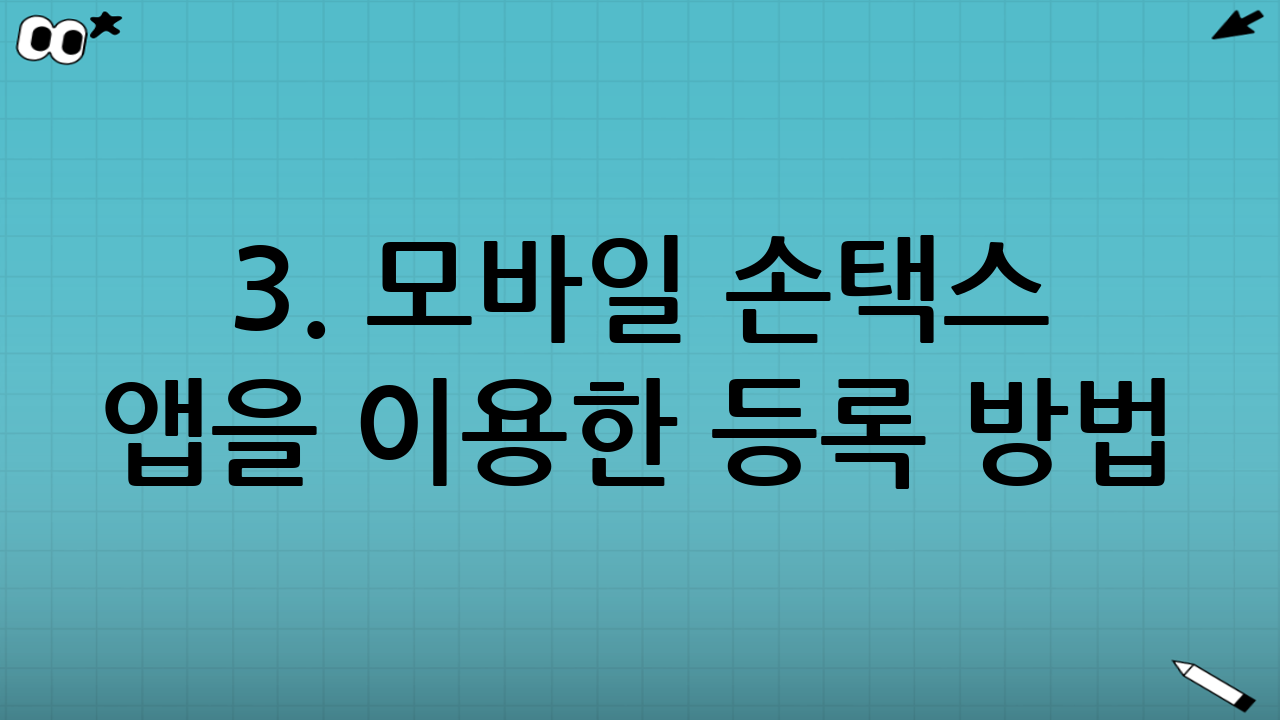 3. 모바일 손택스 앱을 이용한 등록 방법