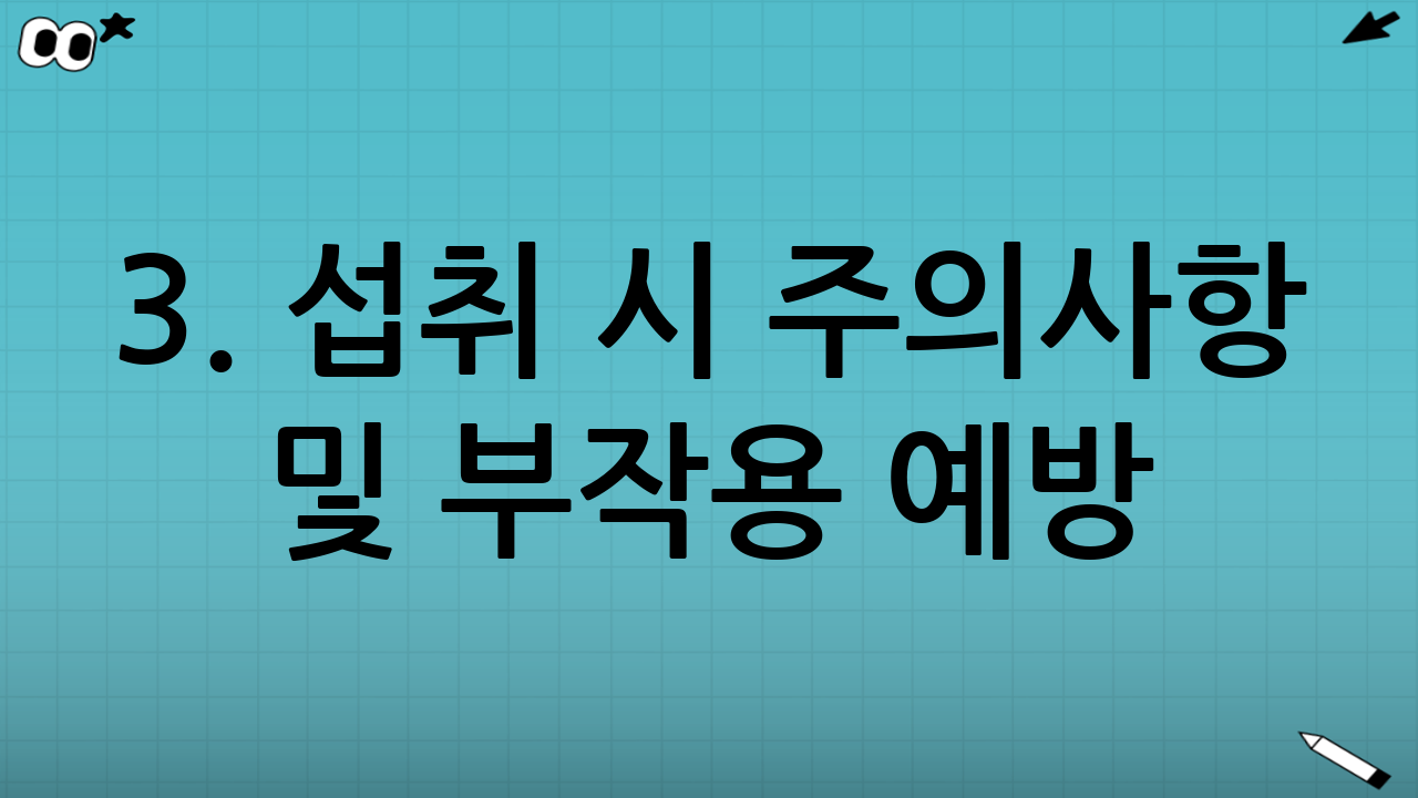 3. 섭취 시 주의사항 및 부작용 예방