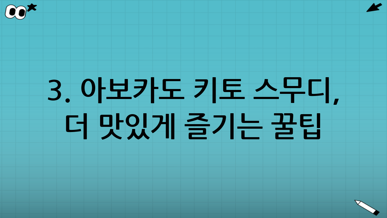 3. 아보카도 키토 스무디, 더 맛있게 즐기는 꿀팁