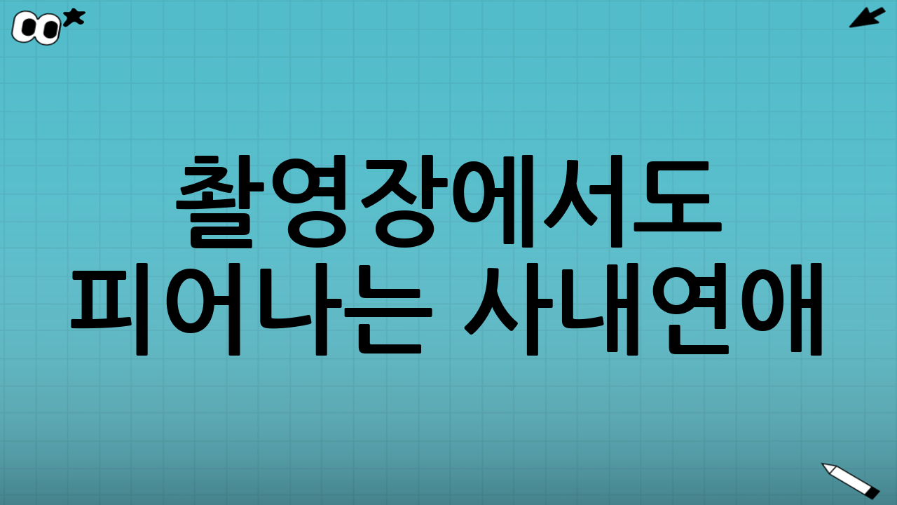 촬영장에서도 피어나는 사내연애