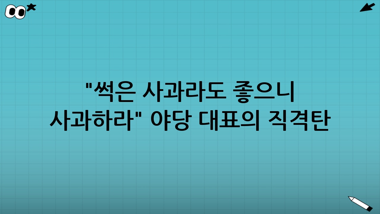 "썩은 사과라도 좋으니 사과하라" - 야당 대표의 직격탄