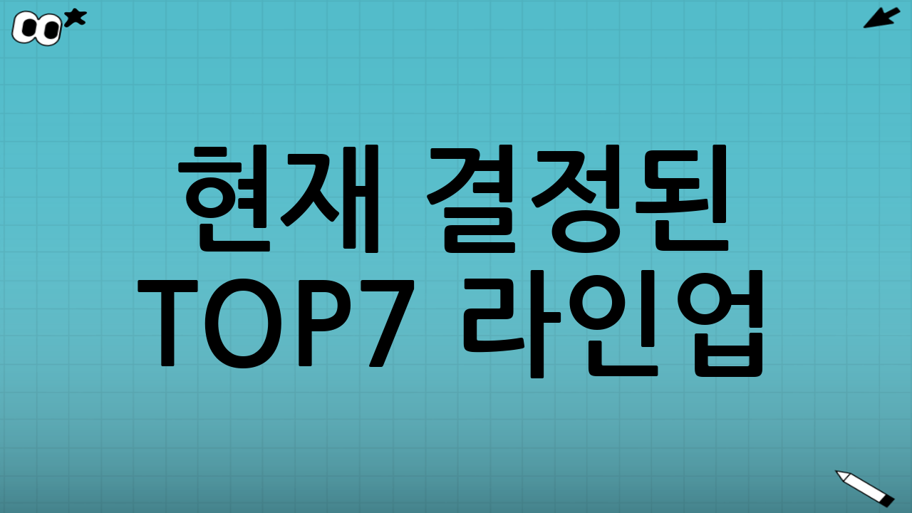 현재 결정된 TOP7 라인업