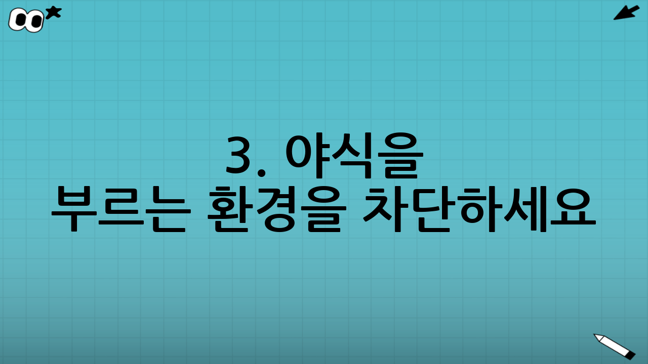3. 야식을 부르는 환경을 차단하세요