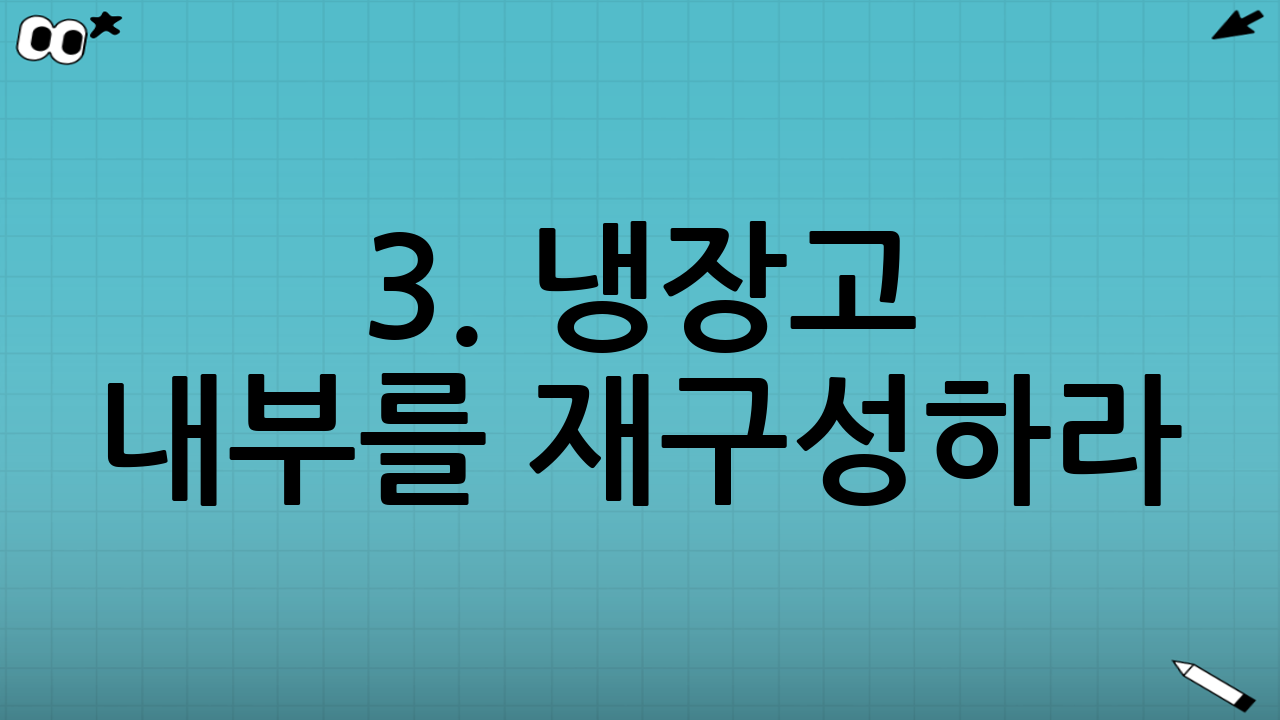 3. 냉장고 내부를 재구성하라 (시각적 환경 설계)