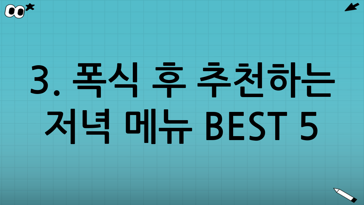 3. 폭식 후 추천하는 저녁 메뉴 BEST 5