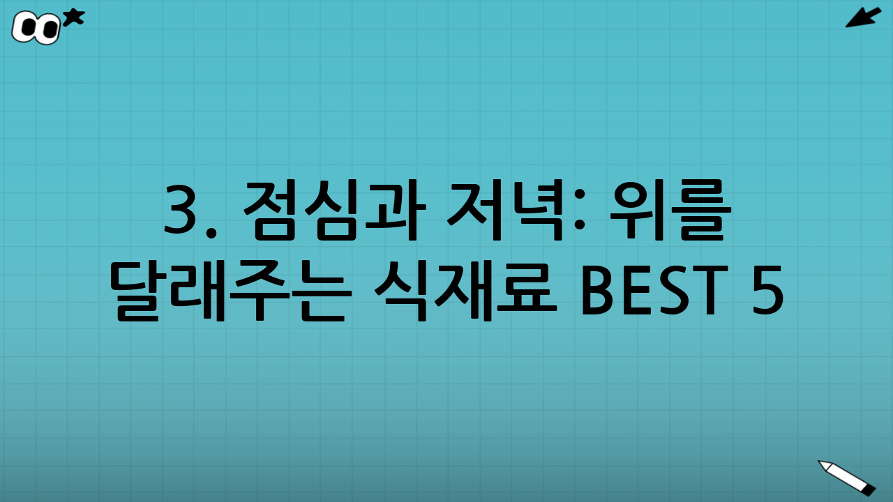 3. 점심과 저녁: 위를 달래주는 식재료 BEST 5