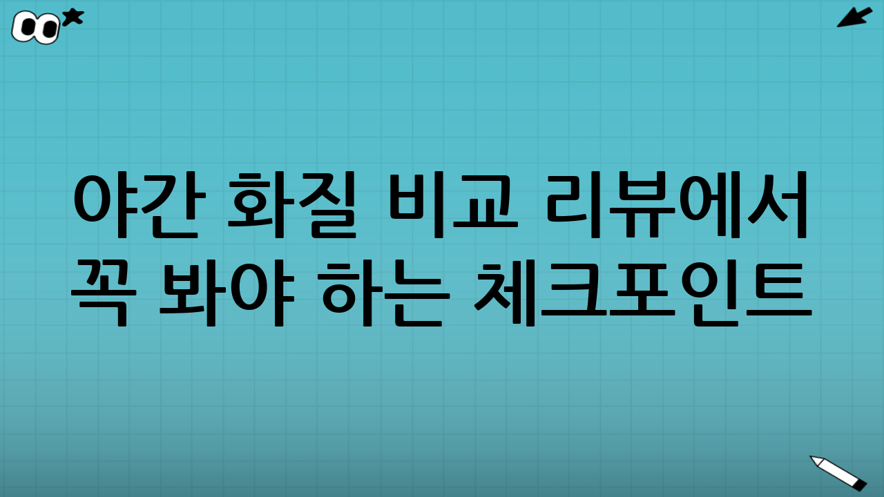 야간 화질 비교 리뷰에서 꼭 봐야 하는 체크포인트