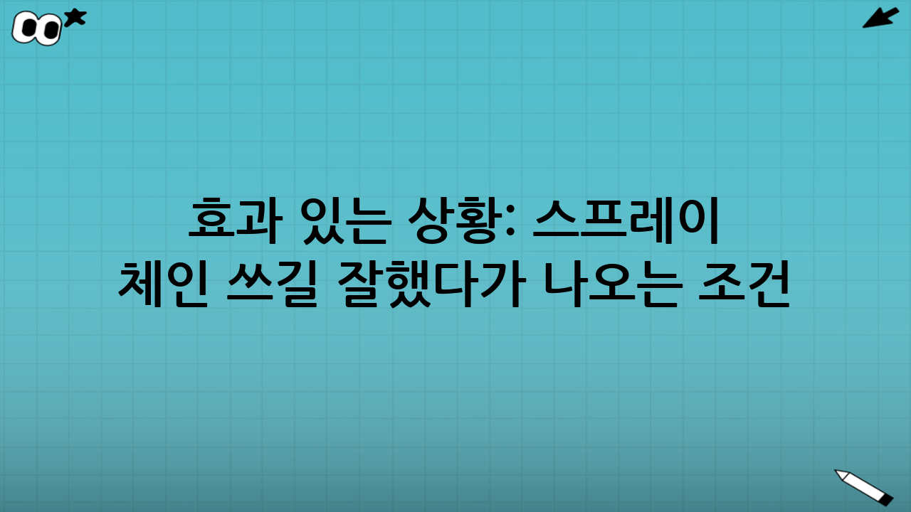 효과 있는 상황: “스프레이 체인 쓰길 잘했다”가 나오는 조건