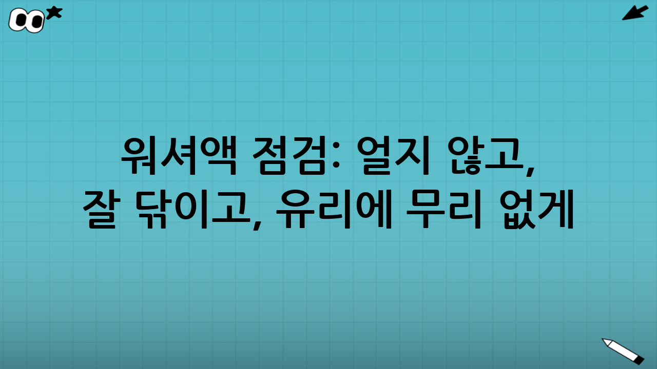 워셔액 점검: 얼지 않고, 잘 닦이고, 유리에 무리 없게