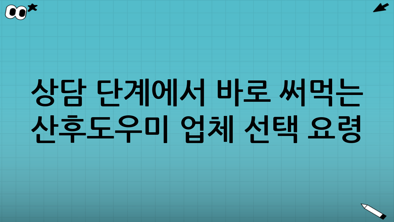 상담 단계에서 바로 써먹는 산후도우미 업체 선택 요령 10가지