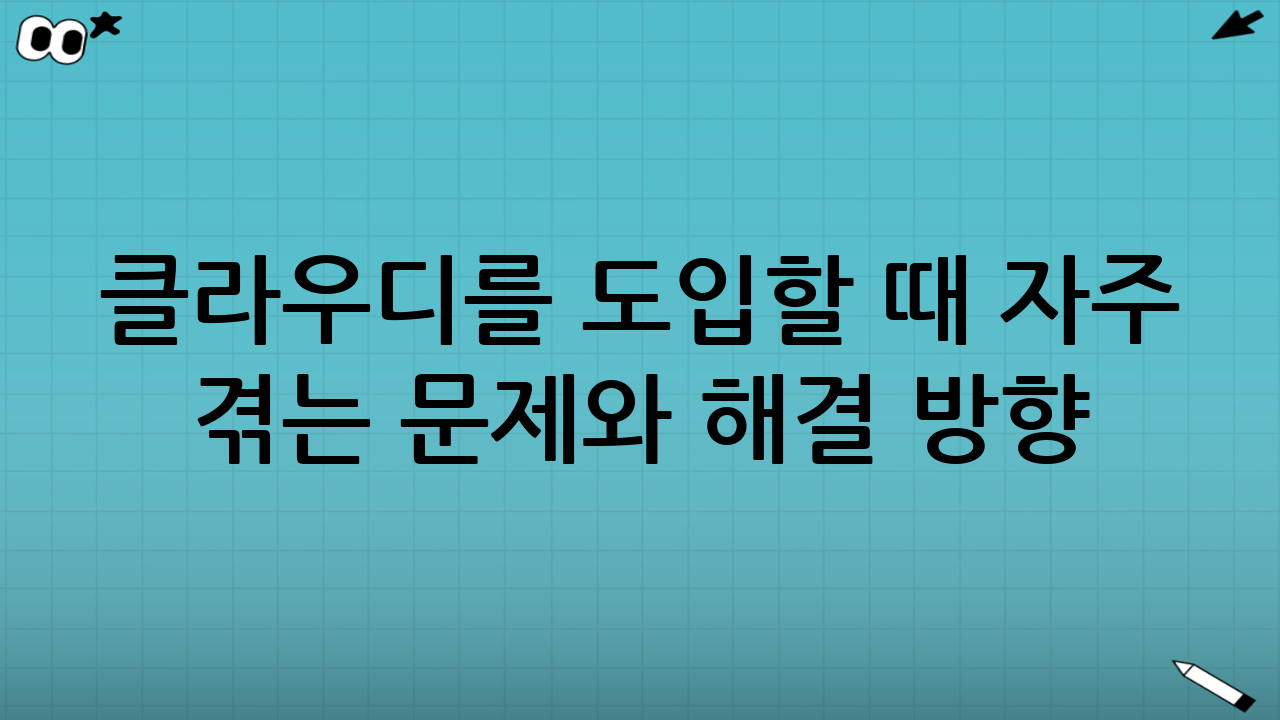 클라우디를 도입할 때 자주 겪는 문제와 해결 방향