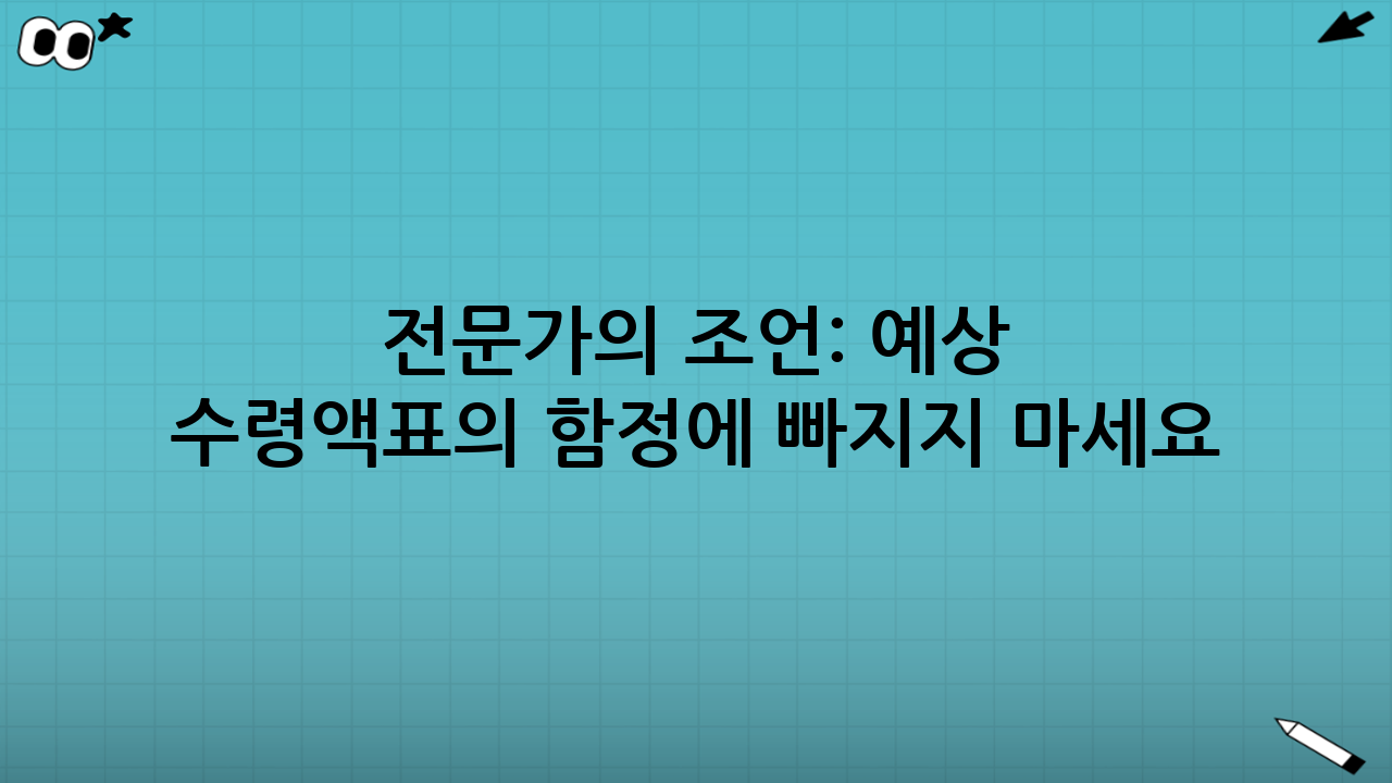 전문가의 조언: 예상 수령액표의 함정에 빠지지 마세요