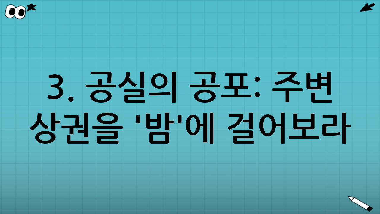 3. 공실의 공포: 주변 상권을 '밤'에 걸어보라