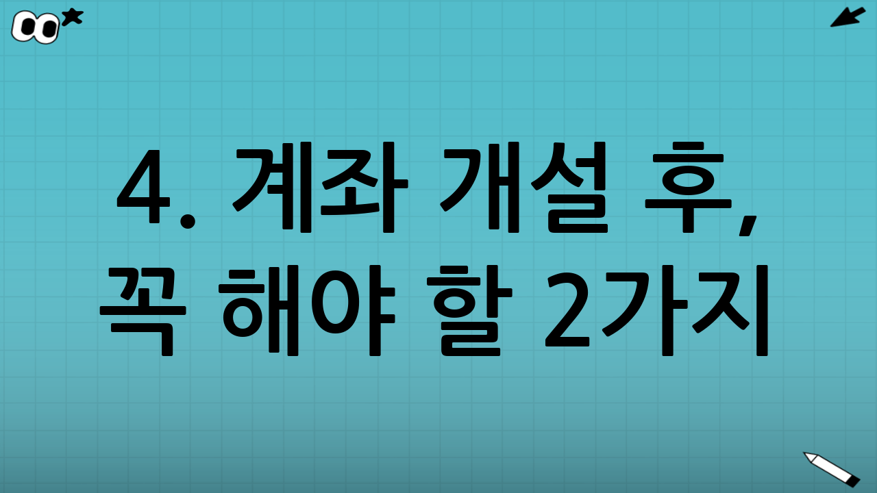 4. 계좌 개설 후, 꼭 해야 할 2가지