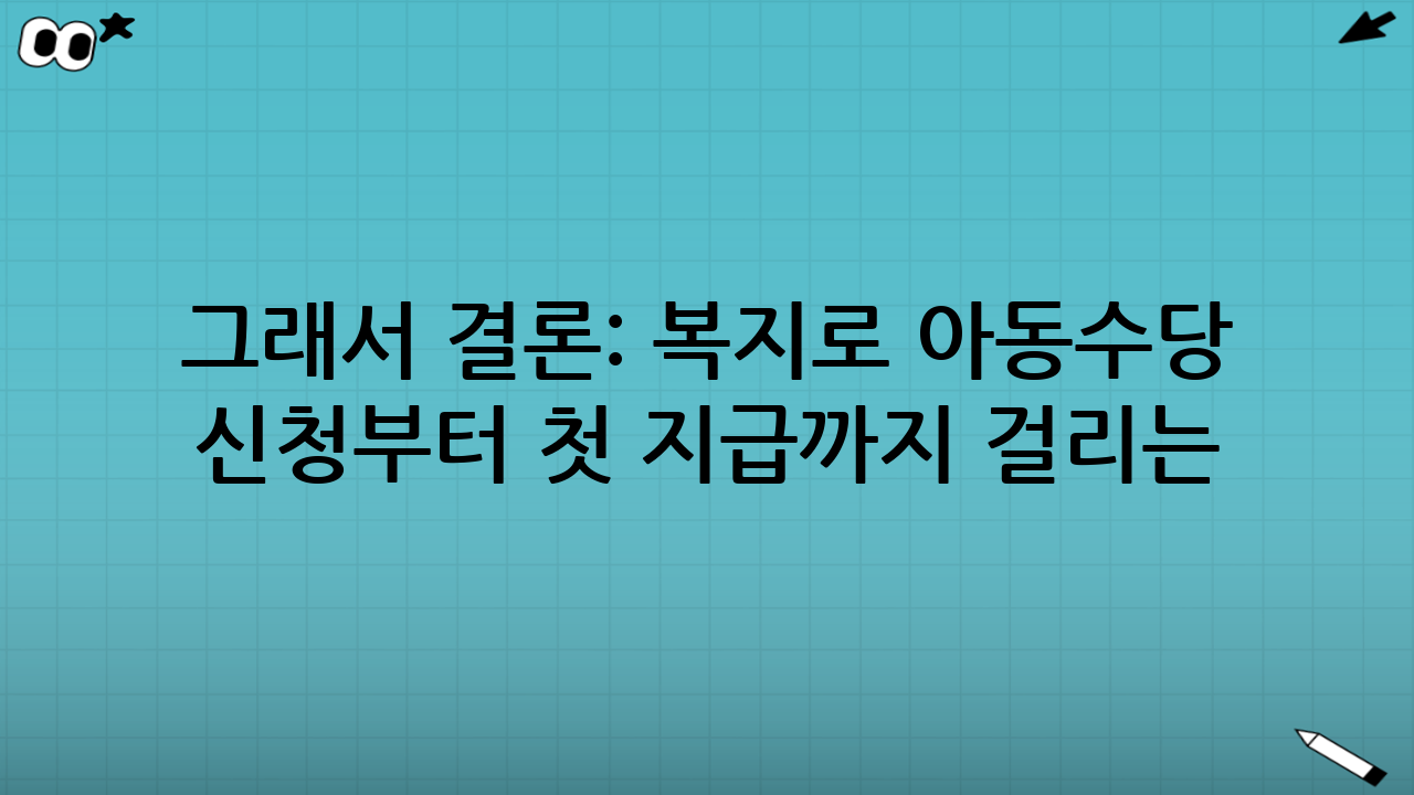 그래서 결론: 복지로 아동수당 신청부터 첫 지급까지 걸리는 기간은?