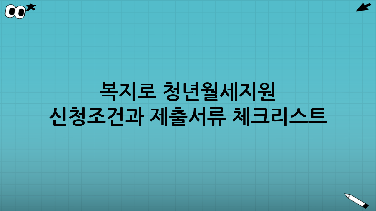 복지로 청년월세지원 신청조건과 제출서류 체크리스트: 제출서류 한 번에 준비하기