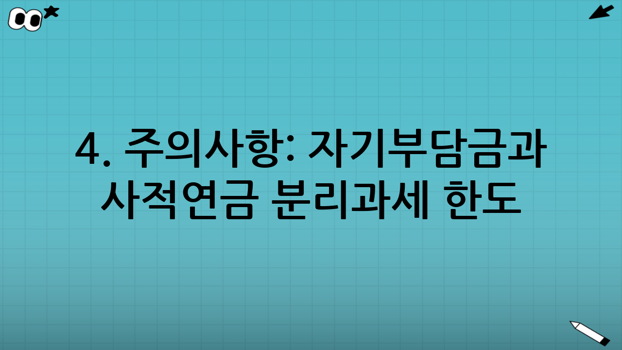 4. 주의사항: 자기부담금과 사적연금 분리과세 한도