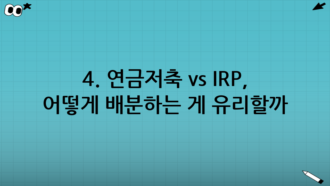 4. 연금저축 vs IRP, 어떻게 배분하는 게 유리할까?