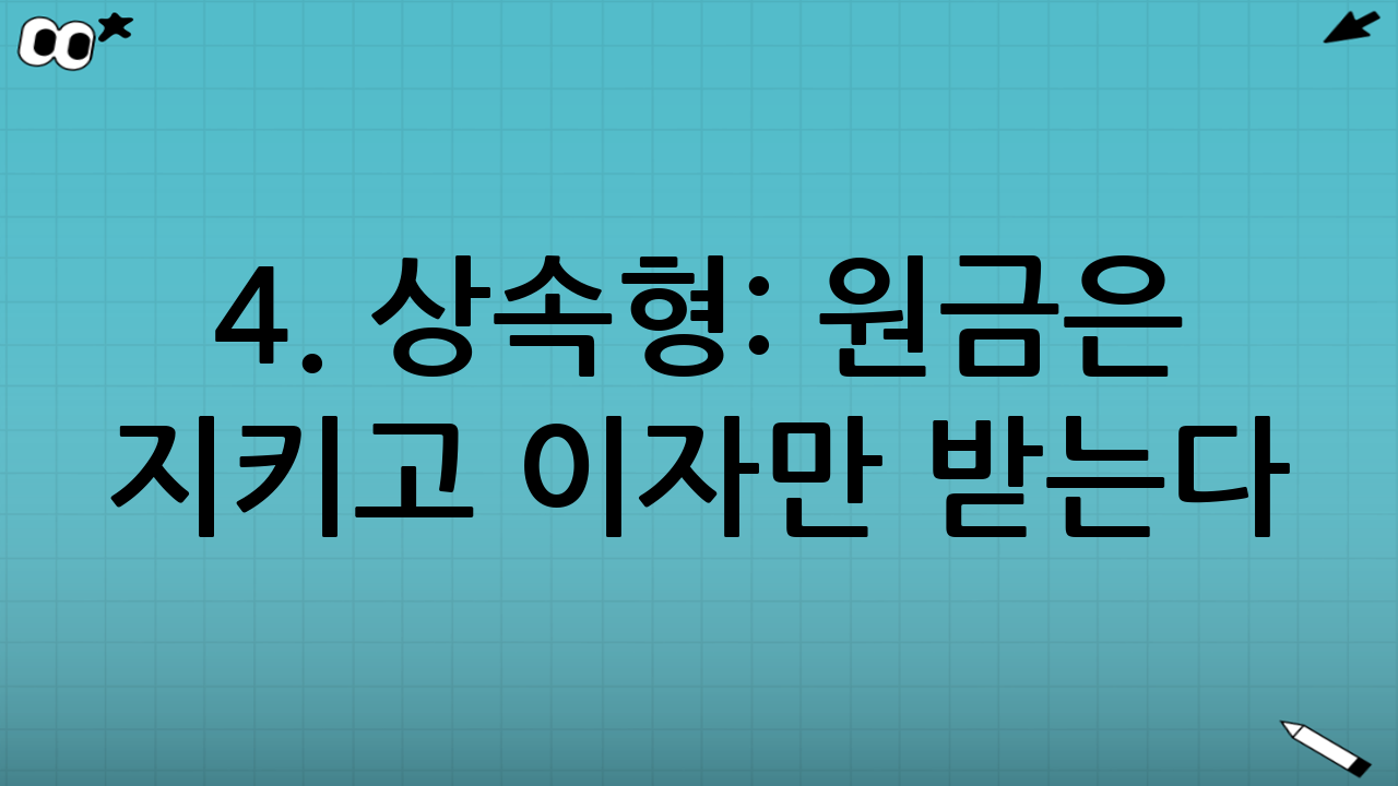 4. 상속형: 원금은 지키고 이자만 받는다