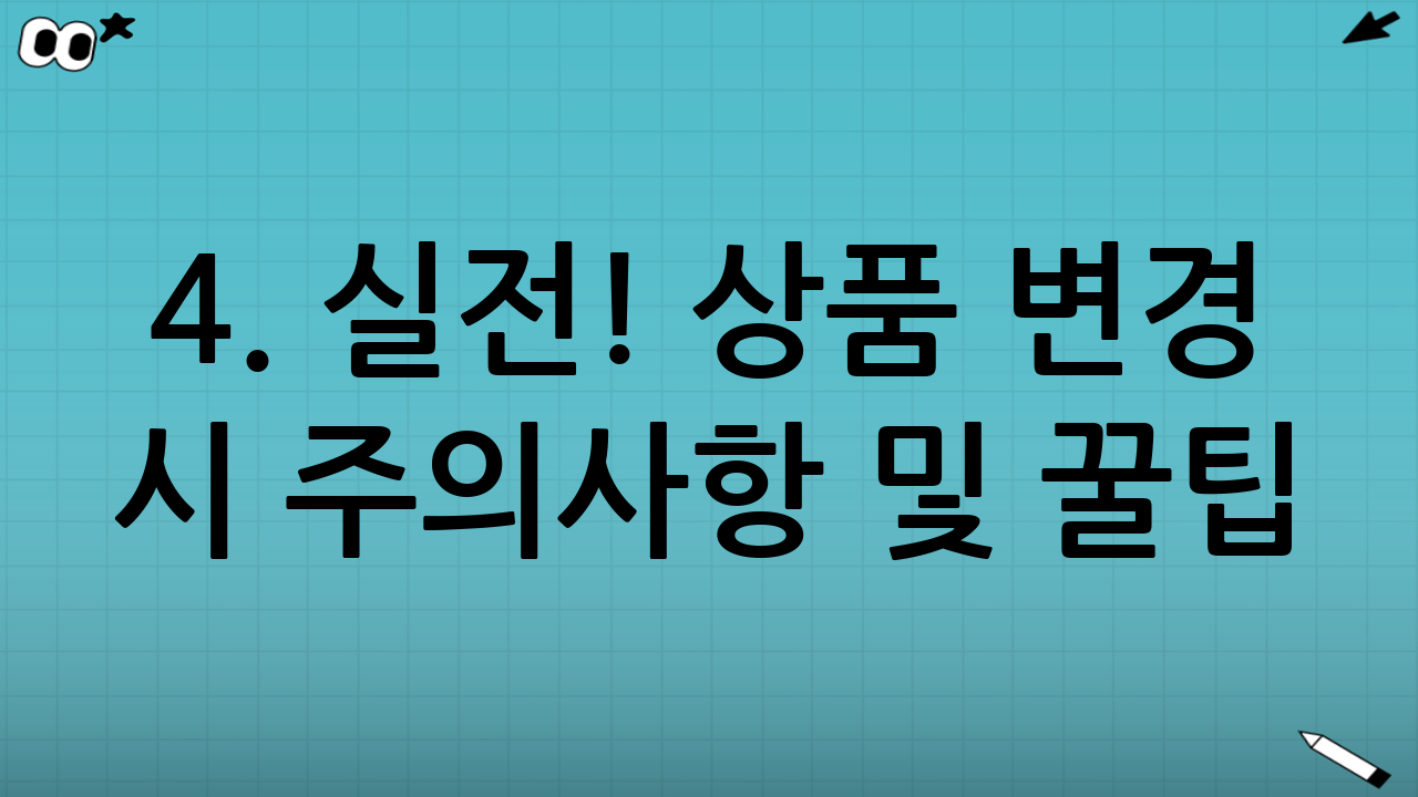 4. 실전! 상품 변경 시 주의사항 및 꿀팁