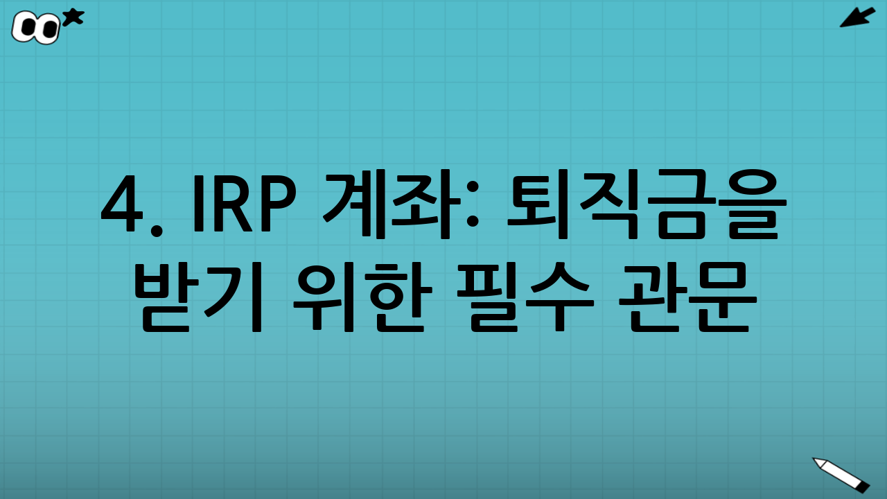 4. IRP 계좌: 퇴직금을 받기 위한 필수 관문